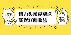 如何借力头条免费送实现双向收益,项目难度不大,原创实操视频讲解-56课堂