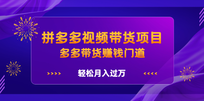 拼多多视频带货项目，多多带货赚钱门道，轻松月入过万-56课堂