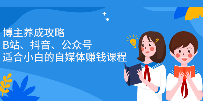 博主养成攻略（B站、抖音、公众号），适合小白的自媒体赚钱课程-56课堂