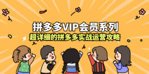 拼多多VIP会员系列,超详细的拼多多实战运营攻略-56课堂
