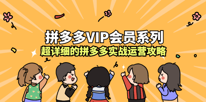 拼多多VIP会员系列，超详细的拼多多实战运营攻略-56课堂