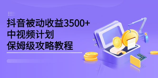 抖音被动收益3500+，中视频计划保姆级攻略教程-56课堂