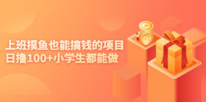 上班摸鱼也能搞钱的项目，日撸100+小学生都能做【付费文章】-56课堂