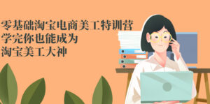 零基础淘宝电商美工特训营,学完你也能成为淘宝美工大神-56课堂