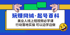 玩赚同城·起号百科：美业人线上短视频必学课，行动落地实操 可以边学边做-56课堂
