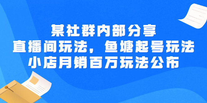 某社群内部分享：直播间玩法，鱼塘起号玩法 爆款打造 小店月销百万玩法公布-56课堂