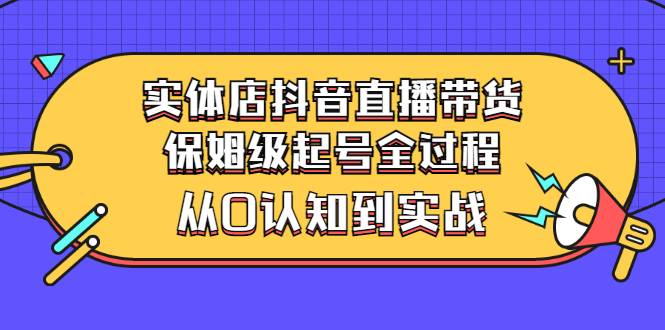 实体店抖音直播带货：保姆级起号全过程，从0认知到实战（价值2499元）-56课堂