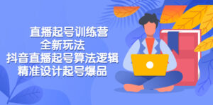 直播起号训练营-全新玩法,抖音直播起号算法逻辑,精准设计起号爆品-56课堂