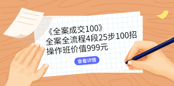 《全案成交100》全案全流程4段25步100招，操作班价值999元-56课堂