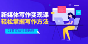 新媒体写作变现课，轻松掌握写作方法（21节实战视频教程）-56课堂