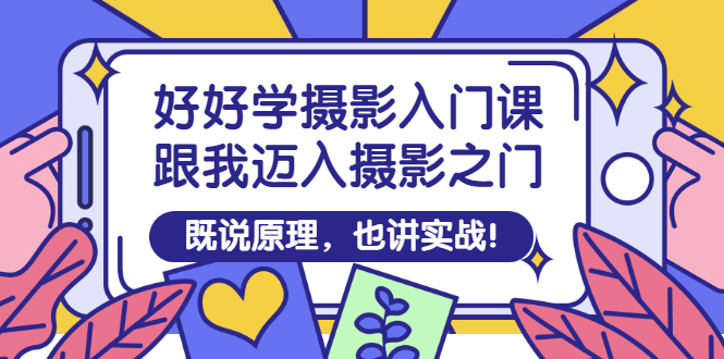 好好学摄影入门课：跟我迈入摄影之门，既说原理，也讲实战！-56课堂