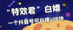 【高端精品】最新特效君白嫖活动,一个抖音号可白嫖100元,多号多撸-56课堂