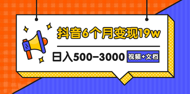 抖音6个月变现19w，日入500-3000，完整版实操攻略教程（视频+文档）-56课堂