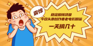 稳定搬砖项目:今日头条创作者老电影搬运法 一天搞几十【附下载+去重软件】-56课堂