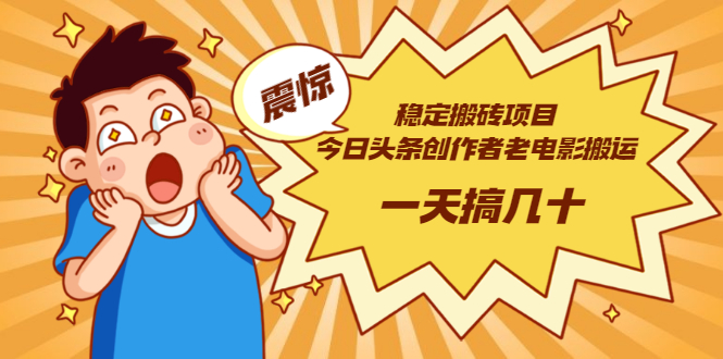 稳定搬砖项目：今日头条创作者老电影搬运法 一天搞几十【附下载+去重软件】-56课堂