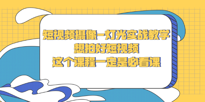 短视频摄像-灯光实战教学，想拍好短视频，这个课程一定是必看课 -56课堂