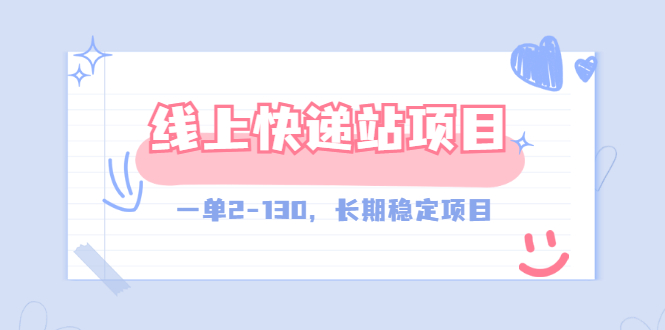 【外面收费998元】线上快递站，一单2-130，长期稳定项目（附渠道）-56课堂