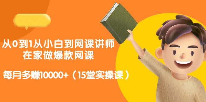 从0到1从小白到网课讲师：在家做爆款网课，每月多赚10000+（15堂实操课）-56课堂