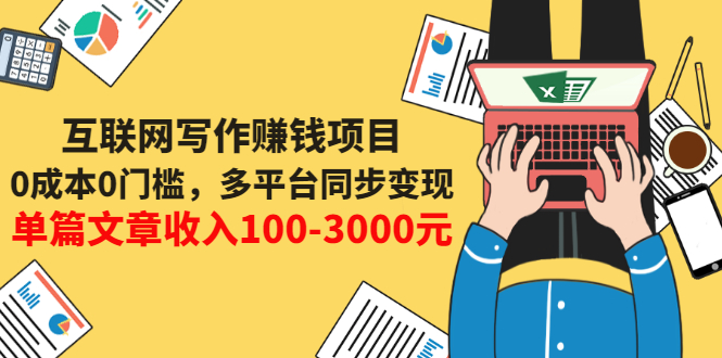 互联网写作赚钱项目：0成本0门槛，多平台同步变现，单篇文章收入100-3000元-56课堂