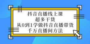 抖音直播线上课，超多干货，从0到1学做抖音直播带货 千万直播间方法-56课堂