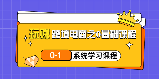 玩赚跨境电商之0基础课程，0-1系统学习课程（20节视频课）-56课堂