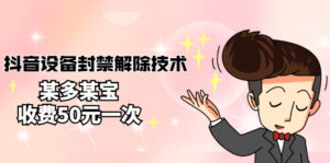 外面卖50一次的抖音设备封禁解除技术,某多某宝收费出售-56课堂