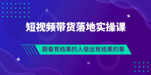 排雷班-短视频带货落地实操课，跟着有结果的人做出有结果的事-56课堂
