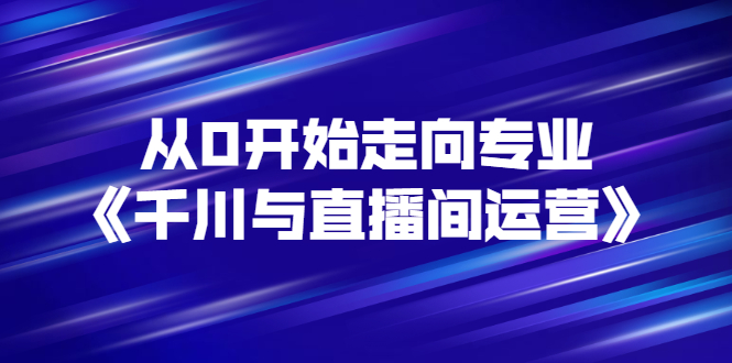 从0开始走向专业《千川与直播间运营》93节视频课程-56课堂