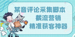 【精准引流】最新版三义某音评论采集脚本,截流营销精准获客神器【永久版】-56课堂