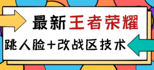 王者荣耀跳人脸技术+改战区技术教程，一份教程卖50，一天能卖5-15份-56课堂