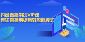 抖音直播带货VIP课,专注直播带货有效盈利模式-56课堂