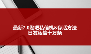 最新7.0贴吧私信机&存活方法,日发私信10W条【视频教程+贴吧私信脚本】-56课堂