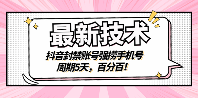 最新技术：抖音封禁账号强捞手机号，周期5天，百分百！-56课堂