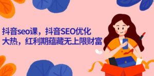 抖音seo课,抖音SEO优化大热,红利期蕴藏无上限财富-56课堂