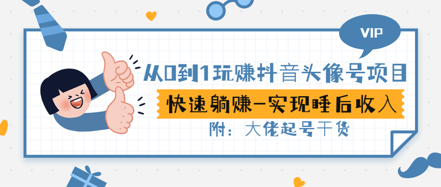 从0到1玩赚抖音头像号：快速躺赚-实现睡后收！附：大佬起号干货！-56课堂