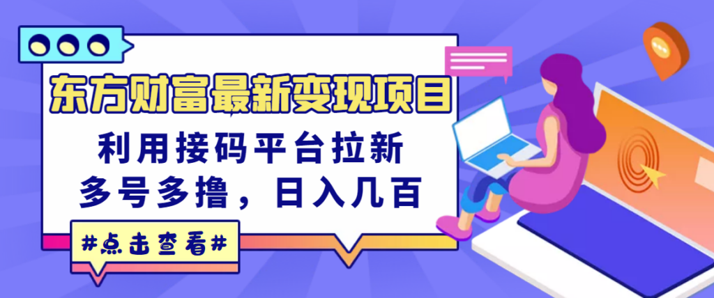 东方财富最新变现项目，利用接码平台拉新，多号多撸，日入几百无压力-56课堂