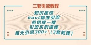 知识星球+soul+微信搜一搜，引流系列课程，每天300+精准粉（3套教程)-56课堂