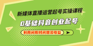 新媒体直播运营起号实操课程,0基础抖音创业起号,利用闲暇时间增添收益-56课堂