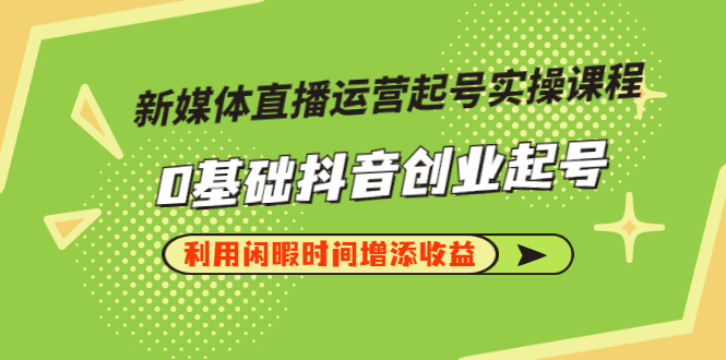 新媒体直播运营起号实操课程，0基础抖音创业起号，利用闲暇时间增添收益-56课堂