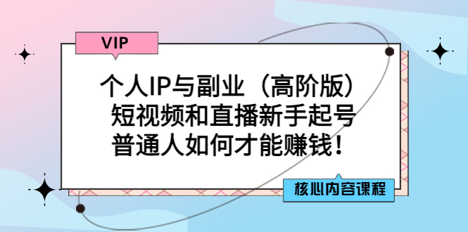 个人IP与副业（高阶版）短视频和直播新手起号-普通人如何才能赚钱！-56课堂