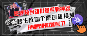 【原创神器】短视频全自动一键剪辑视频,一秒生成100个原创视频(软件+视频)-56课堂