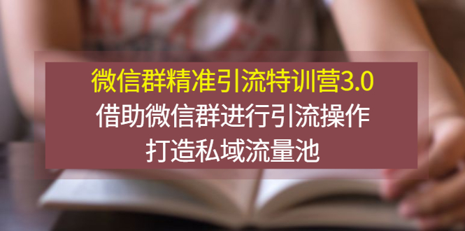 微信群精准引流特训营3.0，借助微信群进行引流操作，打造私域流量池-56课堂