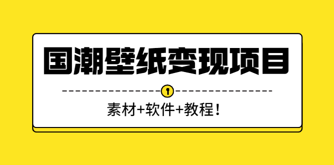 国潮壁纸变现项目：新手可操作日赚300+（素材+软件+教程）-56课堂