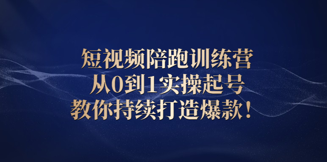 短视频陪跑训练营：从0到1实操起号，教你持续打造爆款！-56课堂