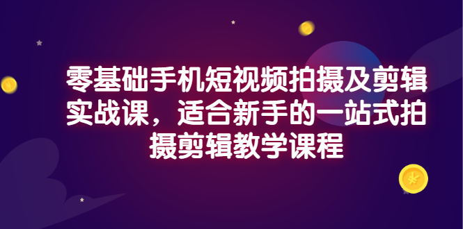 零基础手机短视频拍摄及剪辑实战课，适合新手的一站式拍摄剪辑教学课程-56课堂