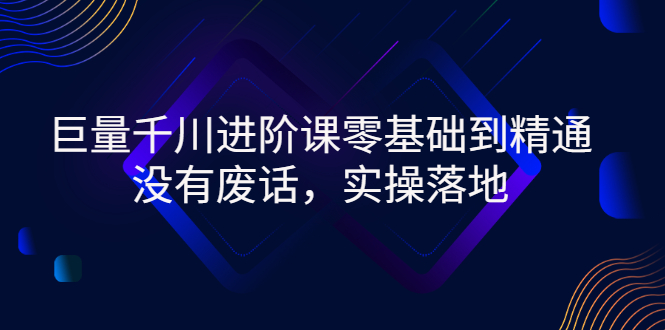 巨量千川进阶课零基础到精通，没有废话，实操落地-56课堂