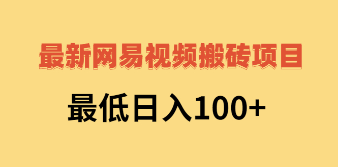 最新网易视频搬砖赚钱，日收益120（视频教程+文档）-56课堂