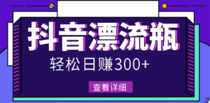 最新抖音漂流瓶发作品项目,日入300-500元没问题【自带流量热度】-56课堂