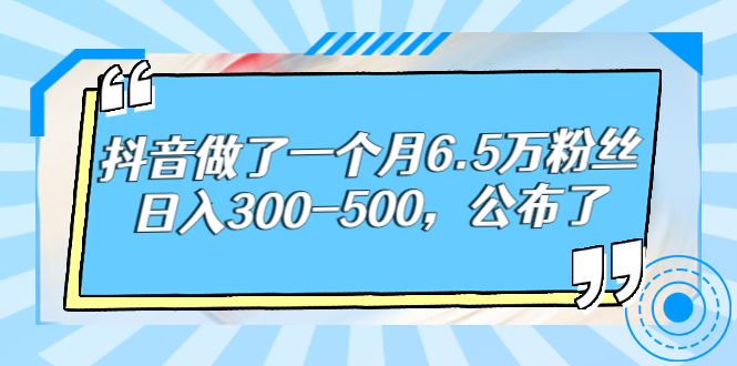 抖音做了一个月6.5万粉丝，日入300-500，公布了！-56课堂