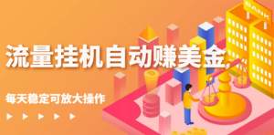 流量挂机自动赚美金项目,每天稳赚美金,稳定无限放大-56课堂